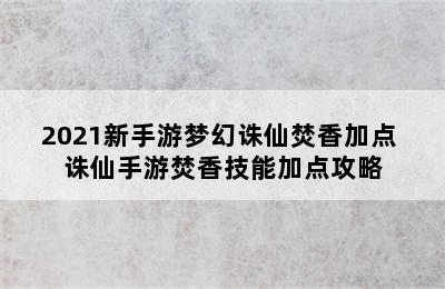 2021新手游梦幻诛仙焚香加点 诛仙手游焚香技能加点攻略